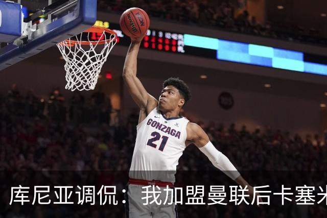 库尼亚调侃：我加盟曼联后卡塞米罗进球数提升，他应该去踢9号位
